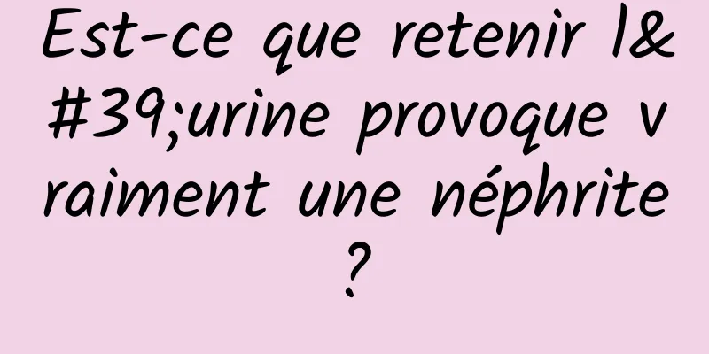 Est-ce que retenir l'urine provoque vraiment une néphrite ? 