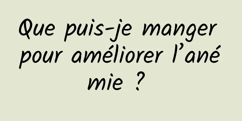 Que puis-je manger pour améliorer l’anémie ? 