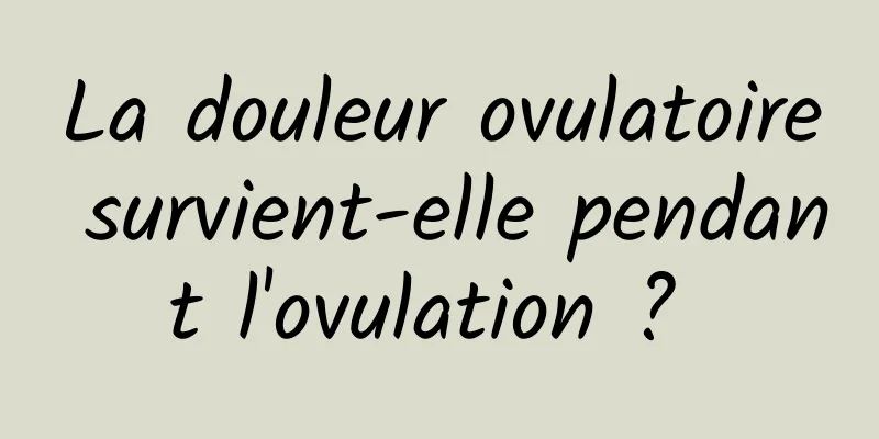 La douleur ovulatoire survient-elle pendant l'ovulation ? 