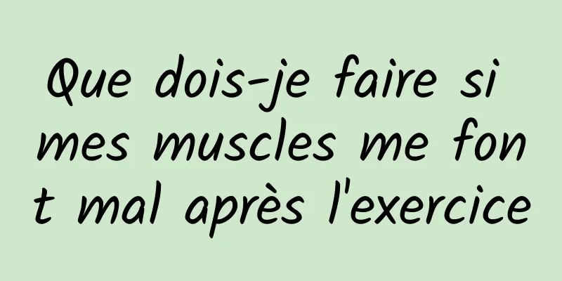 Que dois-je faire si mes muscles me font mal après l'exercice