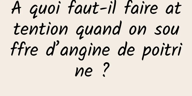 À quoi faut-il faire attention quand on souffre d’angine de poitrine ? 