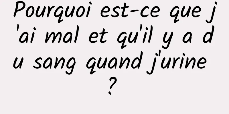 Pourquoi est-ce que j'ai mal et qu'il y a du sang quand j'urine ? 