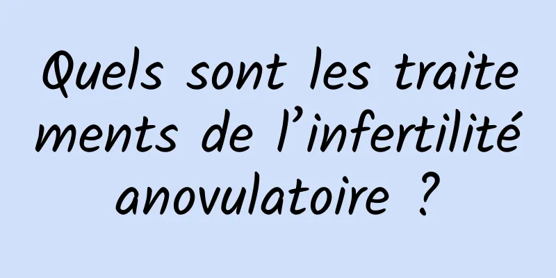 Quels sont les traitements de l’infertilité anovulatoire ? 