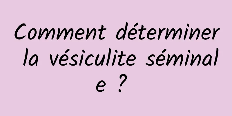 Comment déterminer la vésiculite séminale ? 