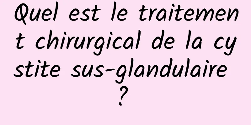 Quel est le traitement chirurgical de la cystite sus-glandulaire ? 