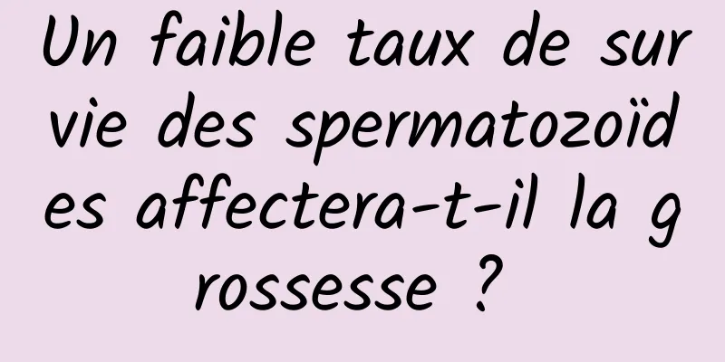 Un faible taux de survie des spermatozoïdes affectera-t-il la grossesse ? 