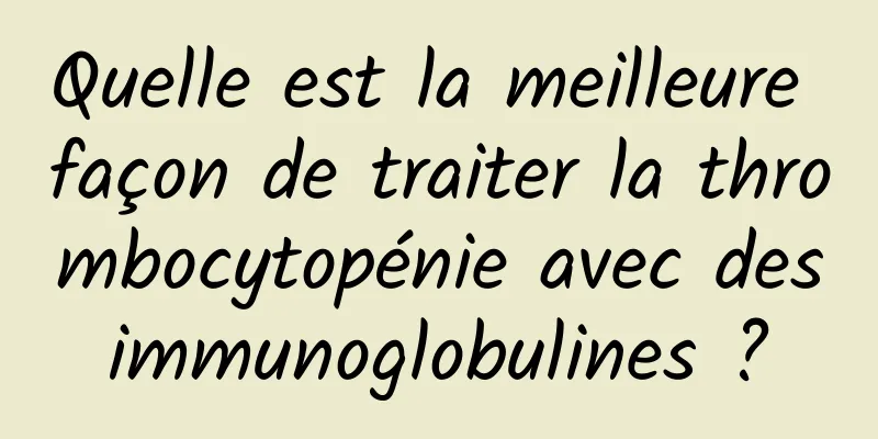 Quelle est la meilleure façon de traiter la thrombocytopénie avec des immunoglobulines ? 