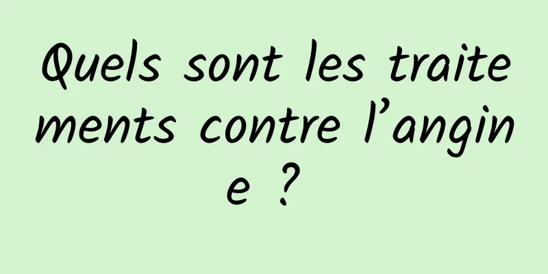 Quels sont les traitements contre l’angine ? 