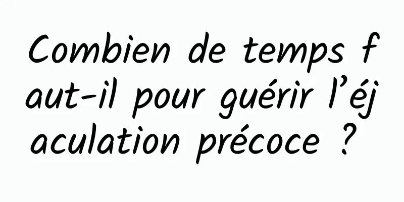 Combien de temps faut-il pour guérir l’éjaculation précoce ? 