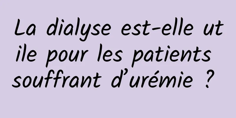 La dialyse est-elle utile pour les patients souffrant d’urémie ? 