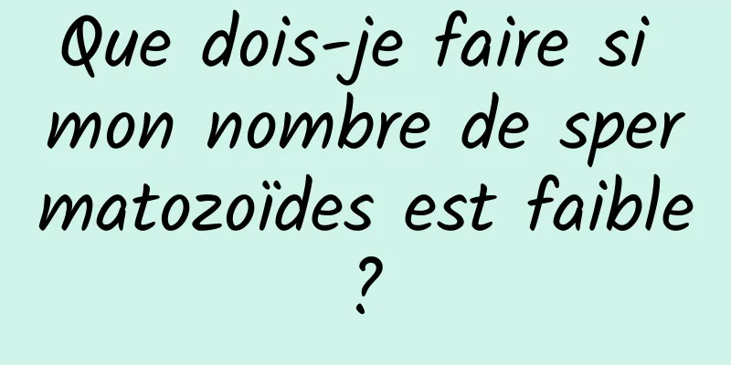 Que dois-je faire si mon nombre de spermatozoïdes est faible ? 