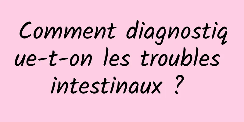 Comment diagnostique-t-on les troubles intestinaux ? 