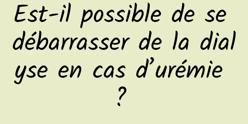 Est-il possible de se débarrasser de la dialyse en cas d’urémie ? 