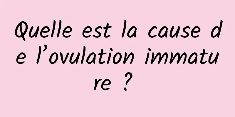 Quelle est la cause de l’ovulation immature ? 