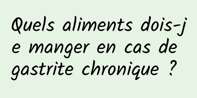 Quels aliments dois-je manger en cas de gastrite chronique ? 