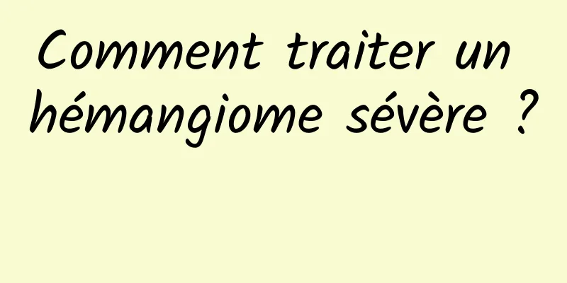 Comment traiter un hémangiome sévère ? 