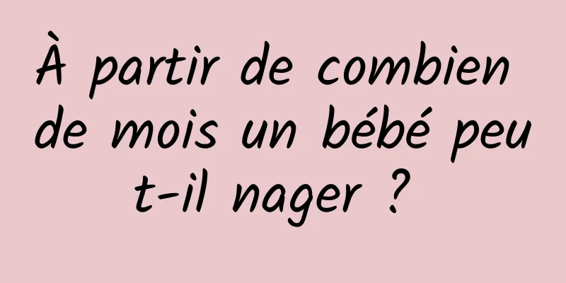 À partir de combien de mois un bébé peut-il nager ? 