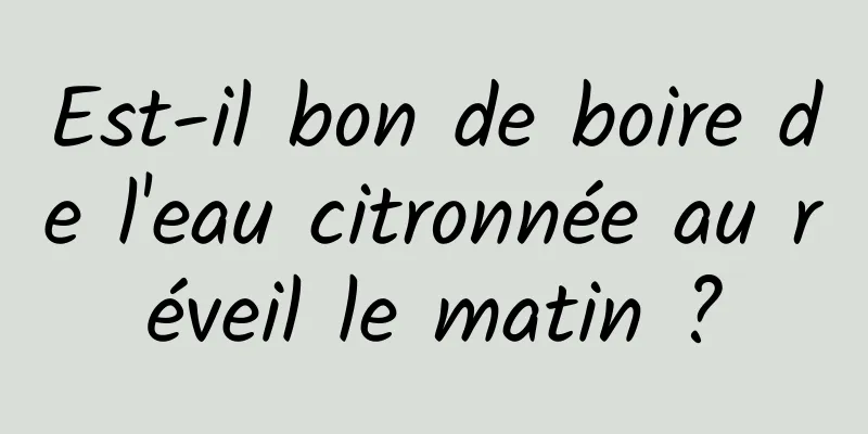 Est-il bon de boire de l'eau citronnée au réveil le matin ?