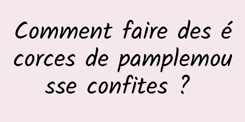 Comment faire des écorces de pamplemousse confites ? 