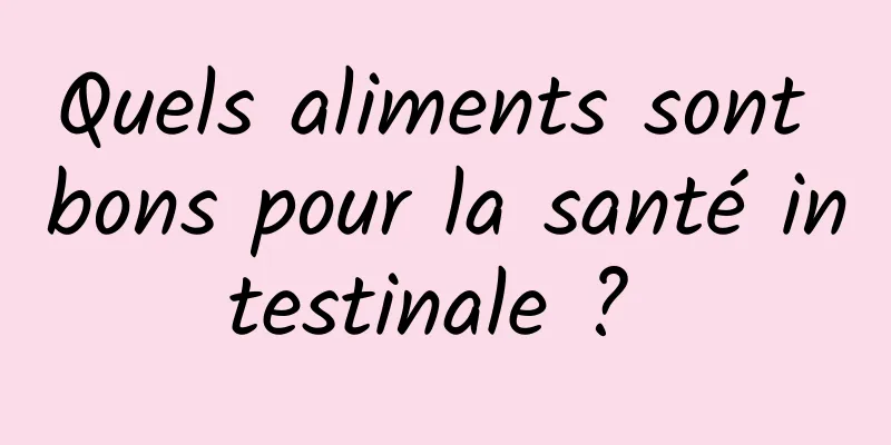 Quels aliments sont bons pour la santé intestinale ? 