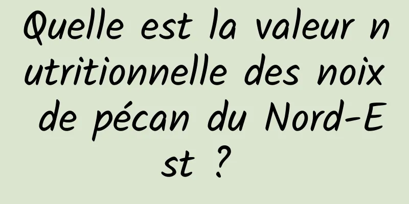 Quelle est la valeur nutritionnelle des noix de pécan du Nord-Est ? 