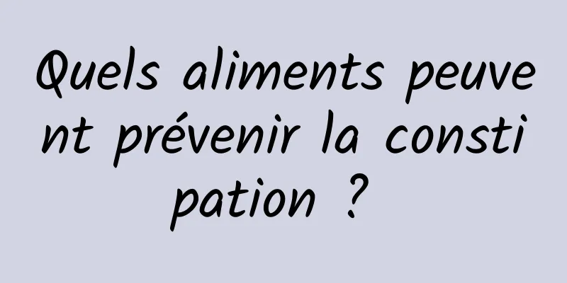 Quels aliments peuvent prévenir la constipation ? 