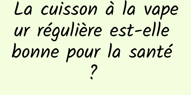 La cuisson à la vapeur régulière est-elle bonne pour la santé ? 