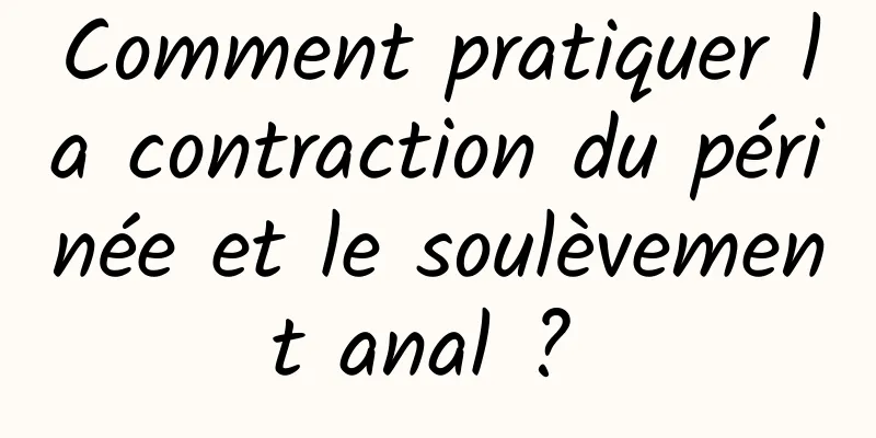 Comment pratiquer la contraction du périnée et le soulèvement anal ? 