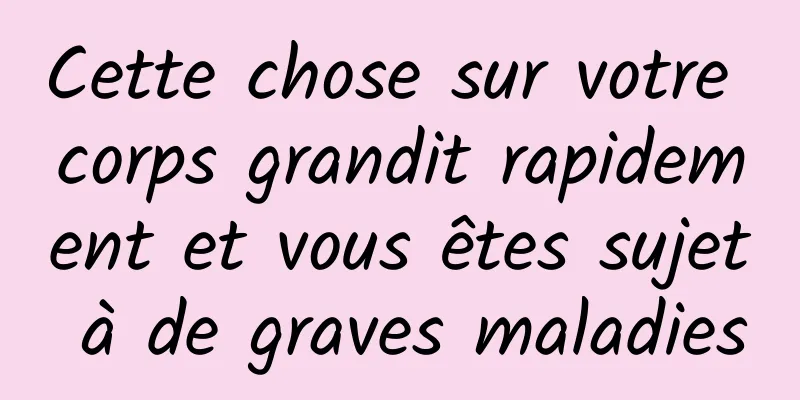 Cette chose sur votre corps grandit rapidement et vous êtes sujet à de graves maladies