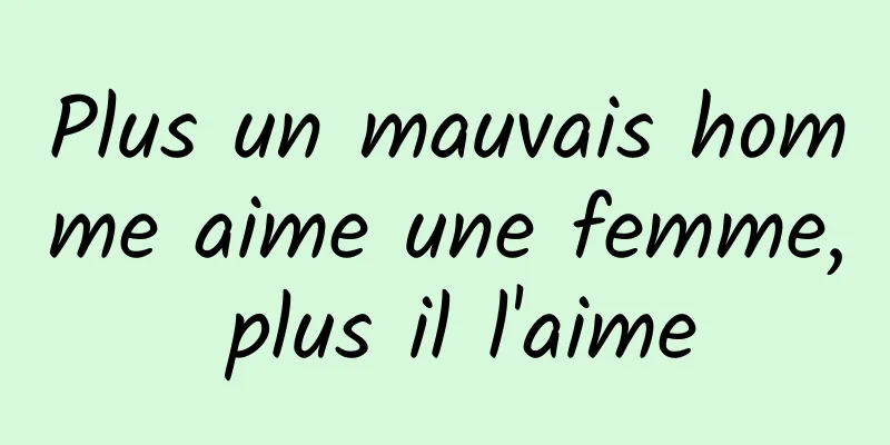 Plus un mauvais homme aime une femme, plus il l'aime