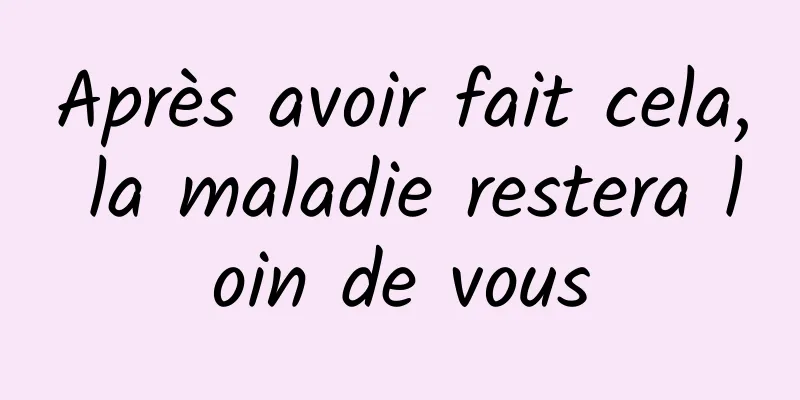 Après avoir fait cela, la maladie restera loin de vous