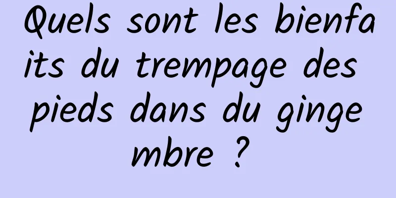 Quels sont les bienfaits du trempage des pieds dans du gingembre ? 