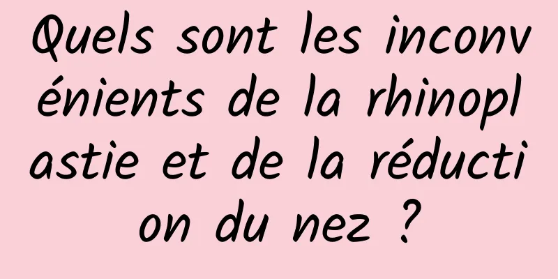 Quels sont les inconvénients de la rhinoplastie et de la réduction du nez ?