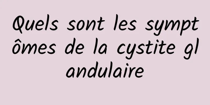 Quels sont les symptômes de la cystite glandulaire