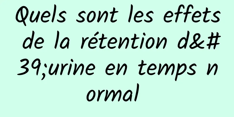 Quels sont les effets de la rétention d'urine en temps normal 