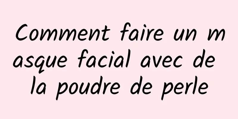 Comment faire un masque facial avec de la poudre de perle