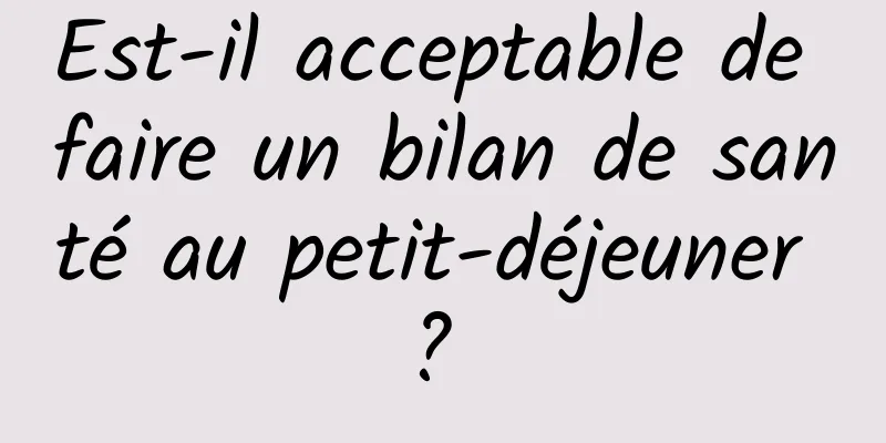 Est-il acceptable de faire un bilan de santé au petit-déjeuner ? 