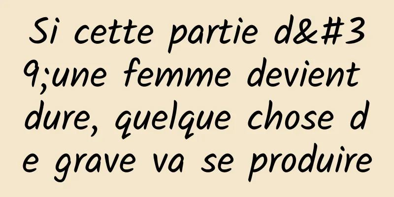 Si cette partie d'une femme devient dure, quelque chose de grave va se produire