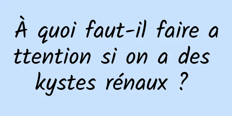 À quoi faut-il faire attention si on a des kystes rénaux ? 