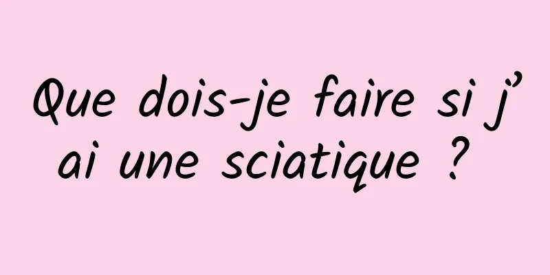 Que dois-je faire si j’ai une sciatique ? 