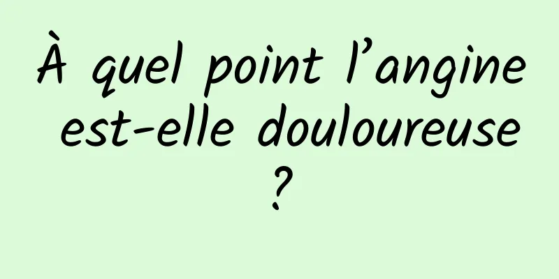 À quel point l’angine est-elle douloureuse ? 