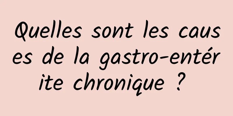 Quelles sont les causes de la gastro-entérite chronique ? 