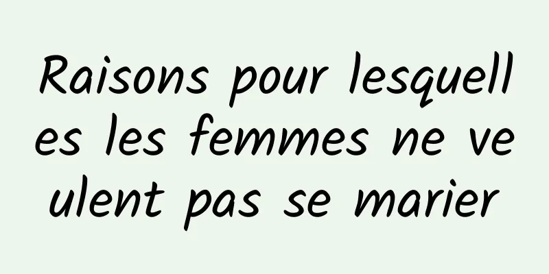 Raisons pour lesquelles les femmes ne veulent pas se marier