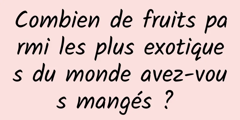 Combien de fruits parmi les plus exotiques du monde avez-vous mangés ? 