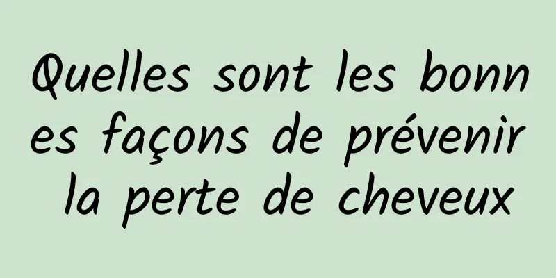 Quelles sont les bonnes façons de prévenir la perte de cheveux