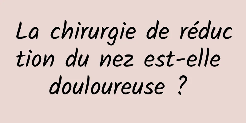 La chirurgie de réduction du nez est-elle douloureuse ? 