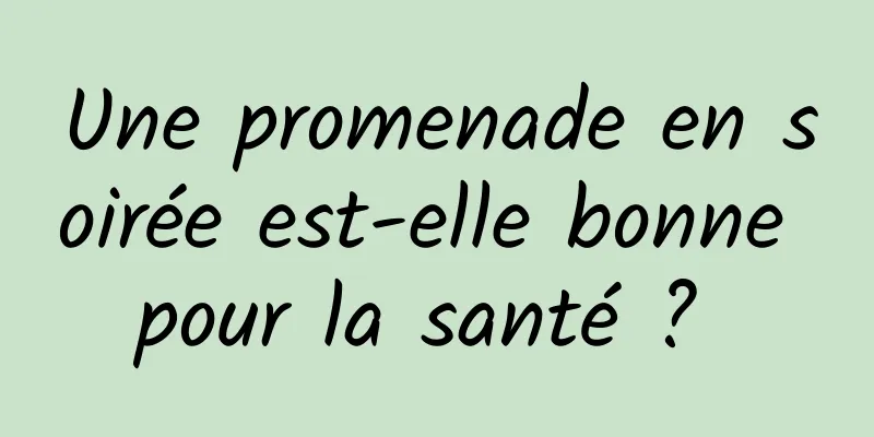 Une promenade en soirée est-elle bonne pour la santé ? 