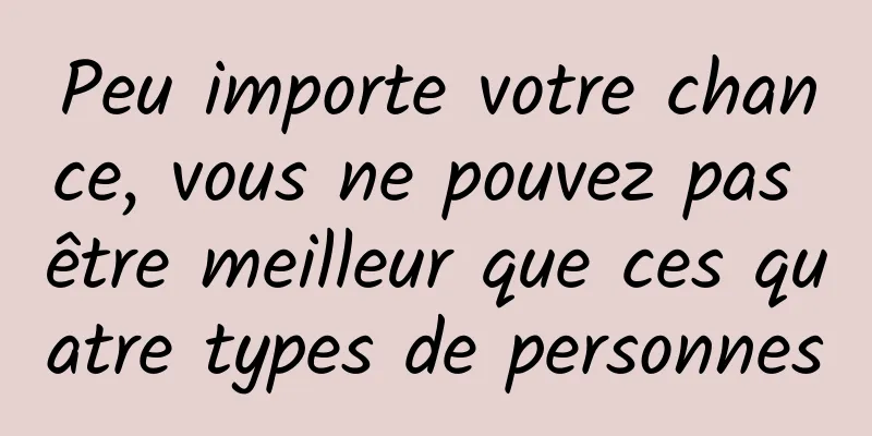 Peu importe votre chance, vous ne pouvez pas être meilleur que ces quatre types de personnes