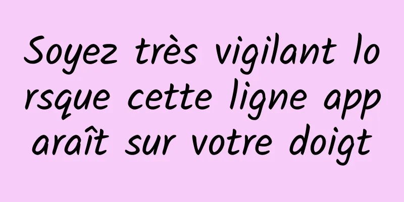 Soyez très vigilant lorsque cette ligne apparaît sur votre doigt