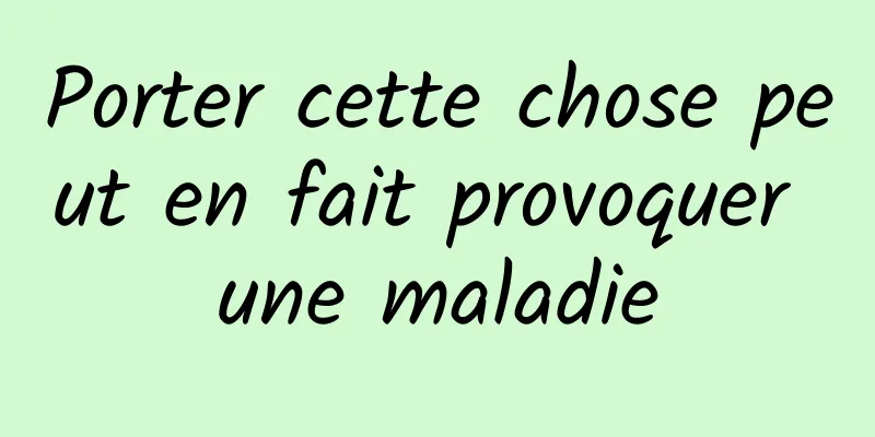 Porter cette chose peut en fait provoquer une maladie